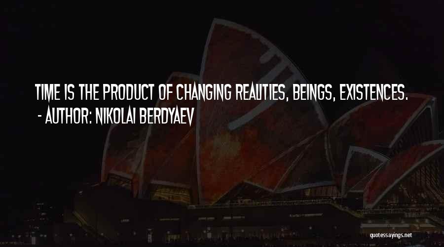 Nikolai Berdyaev Quotes: Time Is The Product Of Changing Realities, Beings, Existences.