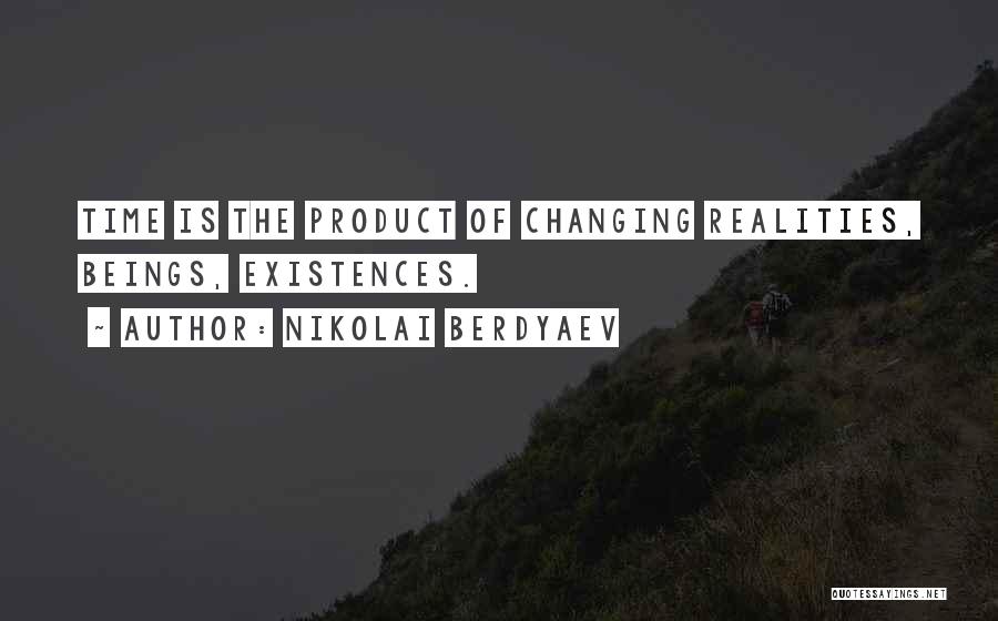 Nikolai Berdyaev Quotes: Time Is The Product Of Changing Realities, Beings, Existences.