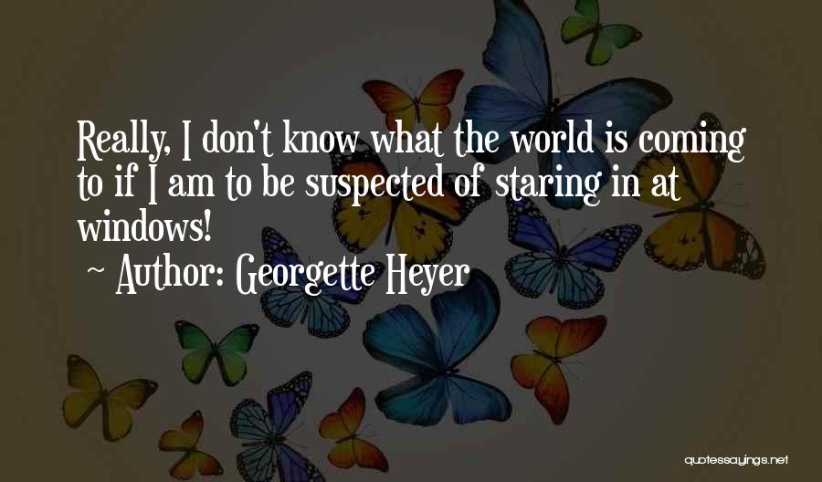 Georgette Heyer Quotes: Really, I Don't Know What The World Is Coming To If I Am To Be Suspected Of Staring In At