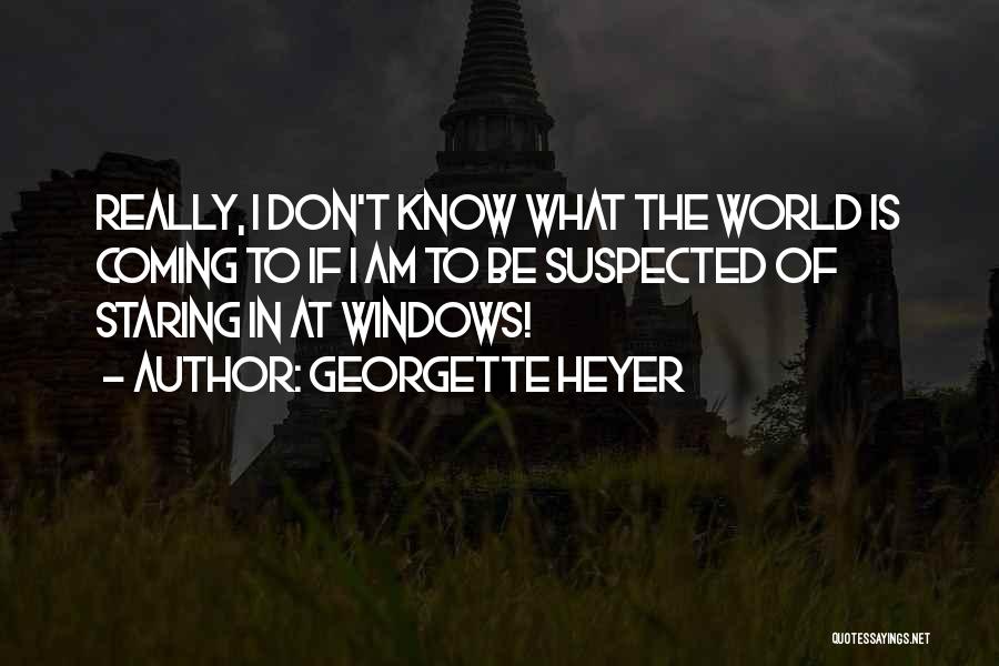Georgette Heyer Quotes: Really, I Don't Know What The World Is Coming To If I Am To Be Suspected Of Staring In At