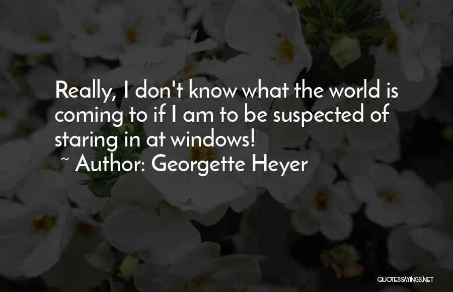 Georgette Heyer Quotes: Really, I Don't Know What The World Is Coming To If I Am To Be Suspected Of Staring In At
