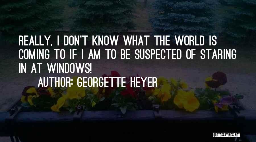 Georgette Heyer Quotes: Really, I Don't Know What The World Is Coming To If I Am To Be Suspected Of Staring In At