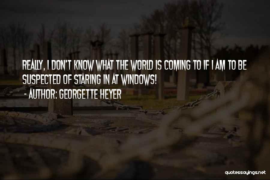 Georgette Heyer Quotes: Really, I Don't Know What The World Is Coming To If I Am To Be Suspected Of Staring In At