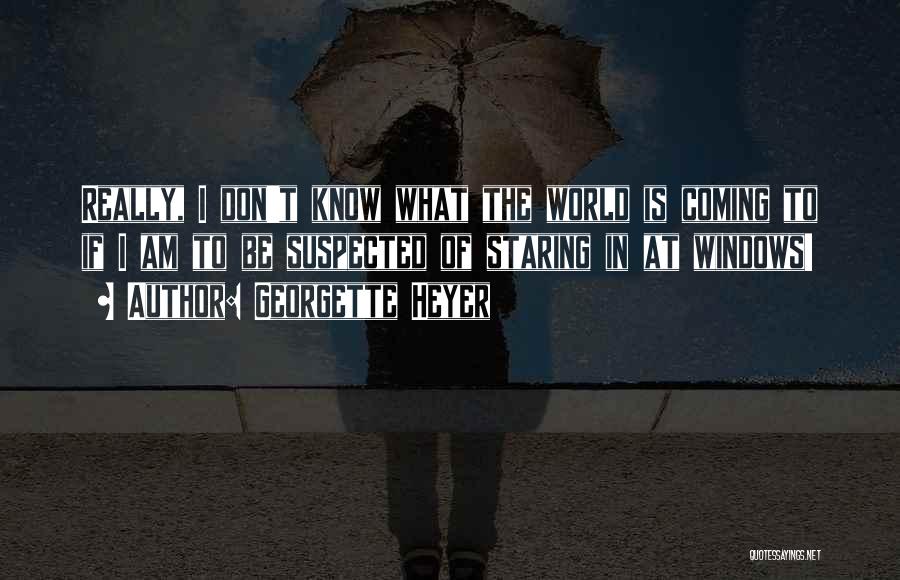 Georgette Heyer Quotes: Really, I Don't Know What The World Is Coming To If I Am To Be Suspected Of Staring In At