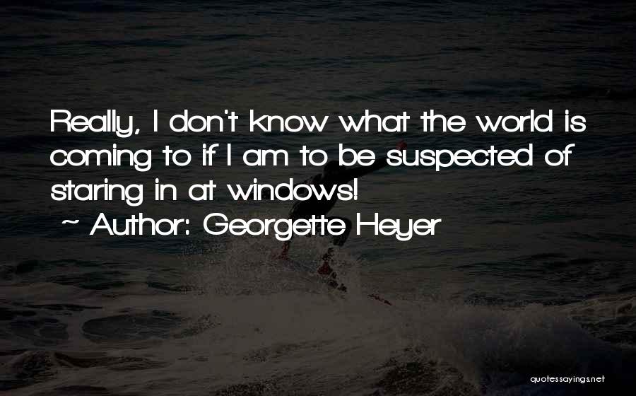 Georgette Heyer Quotes: Really, I Don't Know What The World Is Coming To If I Am To Be Suspected Of Staring In At