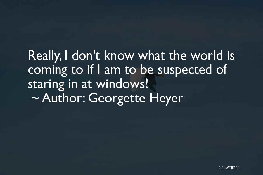 Georgette Heyer Quotes: Really, I Don't Know What The World Is Coming To If I Am To Be Suspected Of Staring In At