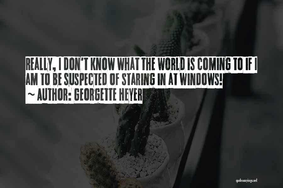 Georgette Heyer Quotes: Really, I Don't Know What The World Is Coming To If I Am To Be Suspected Of Staring In At