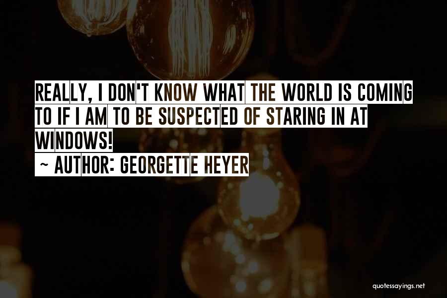 Georgette Heyer Quotes: Really, I Don't Know What The World Is Coming To If I Am To Be Suspected Of Staring In At