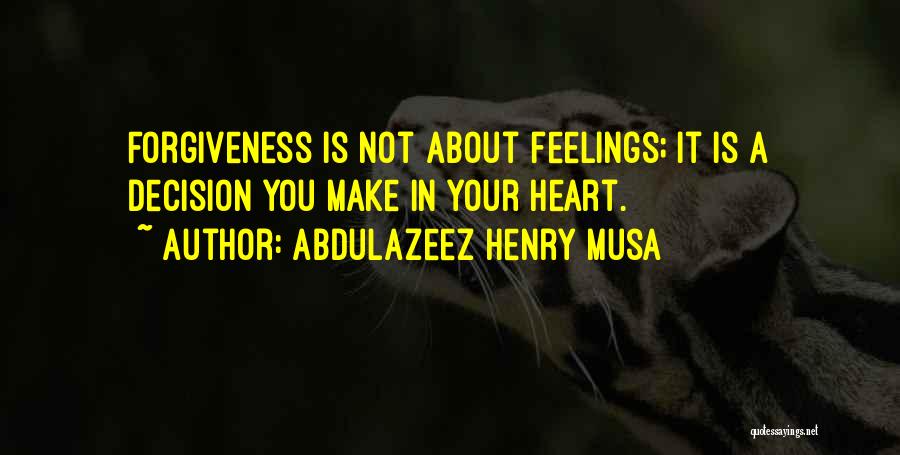Abdulazeez Henry Musa Quotes: Forgiveness Is Not About Feelings; It Is A Decision You Make In Your Heart.