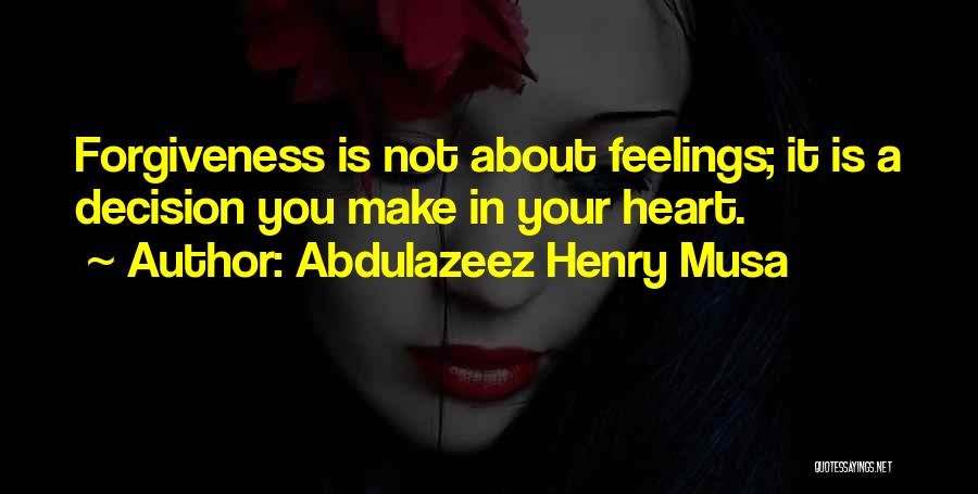 Abdulazeez Henry Musa Quotes: Forgiveness Is Not About Feelings; It Is A Decision You Make In Your Heart.