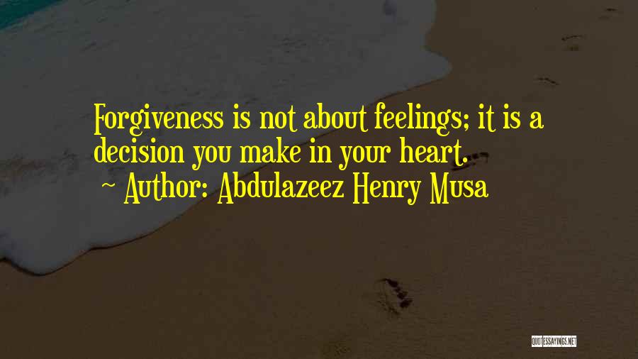 Abdulazeez Henry Musa Quotes: Forgiveness Is Not About Feelings; It Is A Decision You Make In Your Heart.