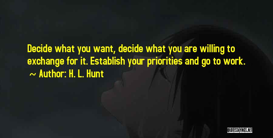 H. L. Hunt Quotes: Decide What You Want, Decide What You Are Willing To Exchange For It. Establish Your Priorities And Go To Work.