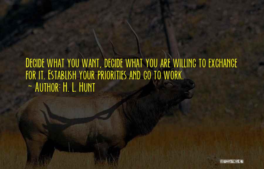 H. L. Hunt Quotes: Decide What You Want, Decide What You Are Willing To Exchange For It. Establish Your Priorities And Go To Work.