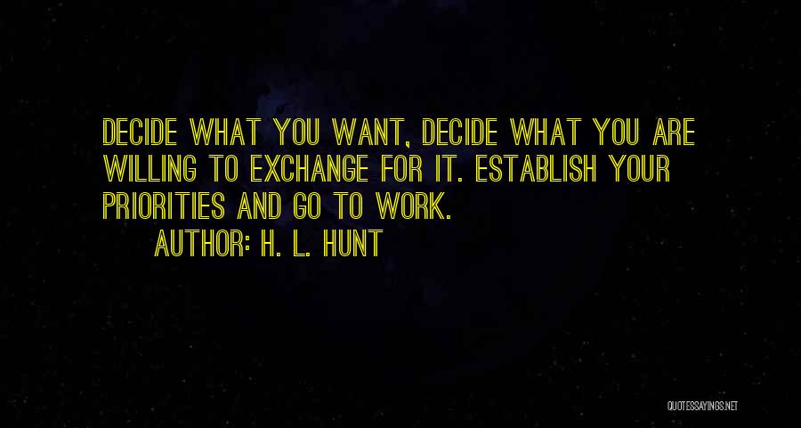 H. L. Hunt Quotes: Decide What You Want, Decide What You Are Willing To Exchange For It. Establish Your Priorities And Go To Work.