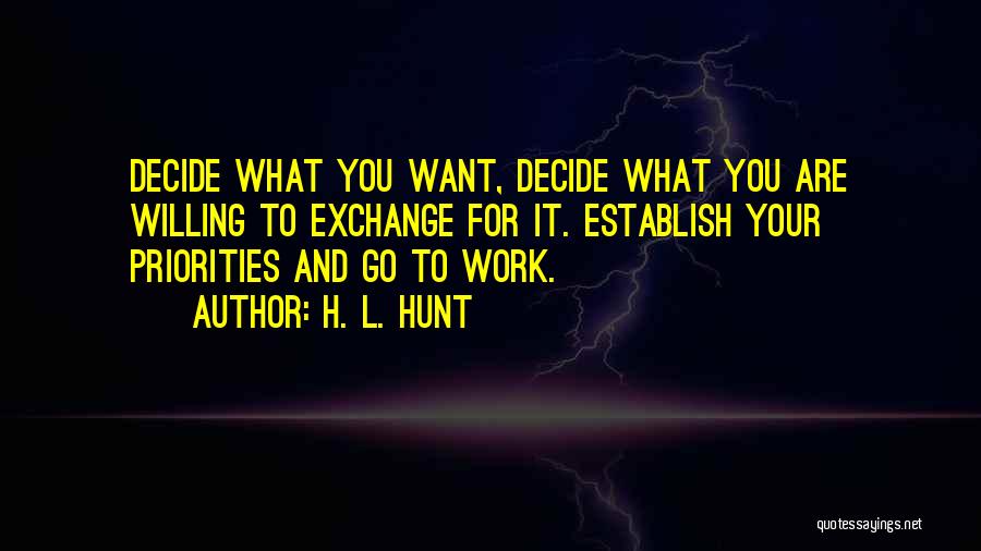 H. L. Hunt Quotes: Decide What You Want, Decide What You Are Willing To Exchange For It. Establish Your Priorities And Go To Work.