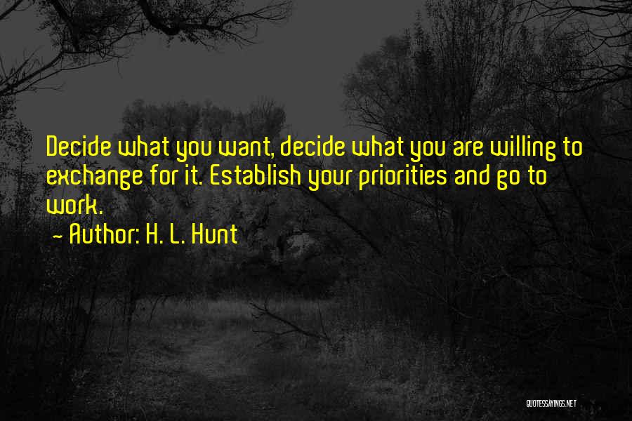 H. L. Hunt Quotes: Decide What You Want, Decide What You Are Willing To Exchange For It. Establish Your Priorities And Go To Work.