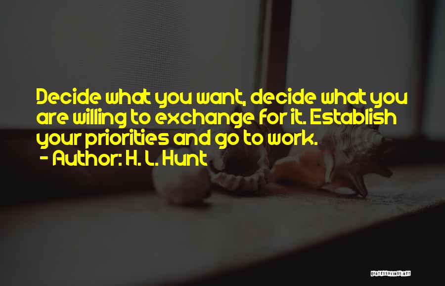H. L. Hunt Quotes: Decide What You Want, Decide What You Are Willing To Exchange For It. Establish Your Priorities And Go To Work.