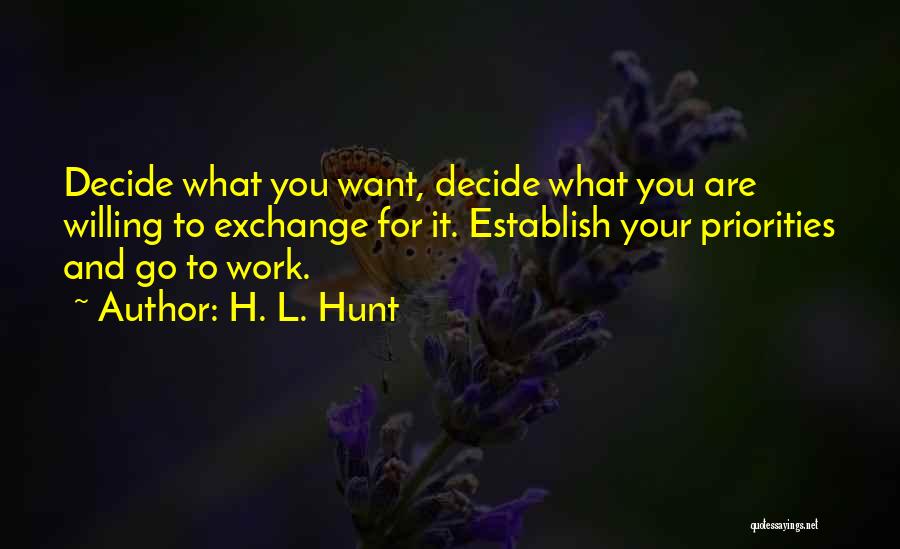 H. L. Hunt Quotes: Decide What You Want, Decide What You Are Willing To Exchange For It. Establish Your Priorities And Go To Work.