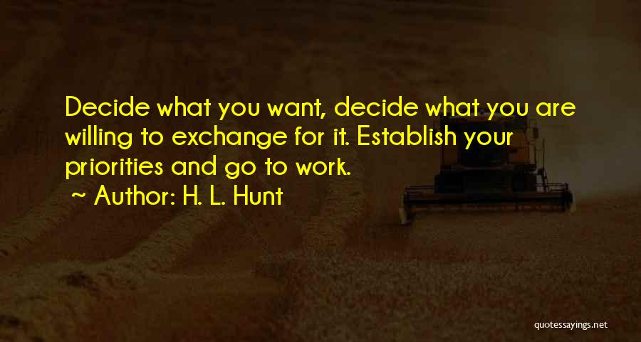 H. L. Hunt Quotes: Decide What You Want, Decide What You Are Willing To Exchange For It. Establish Your Priorities And Go To Work.