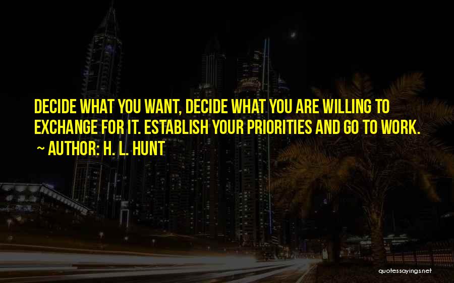H. L. Hunt Quotes: Decide What You Want, Decide What You Are Willing To Exchange For It. Establish Your Priorities And Go To Work.