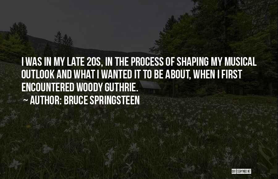 Bruce Springsteen Quotes: I Was In My Late 20s, In The Process Of Shaping My Musical Outlook And What I Wanted It To