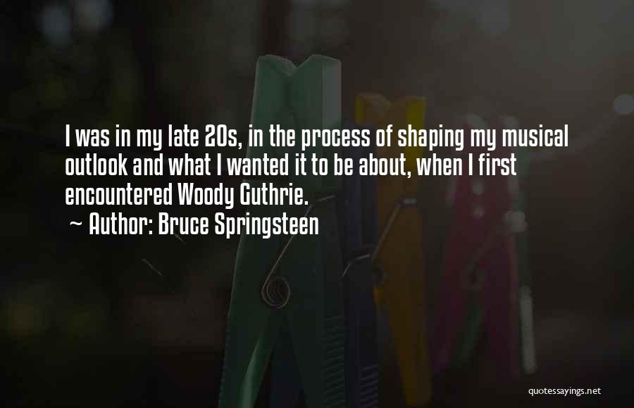 Bruce Springsteen Quotes: I Was In My Late 20s, In The Process Of Shaping My Musical Outlook And What I Wanted It To