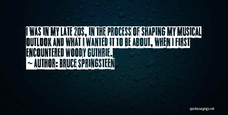 Bruce Springsteen Quotes: I Was In My Late 20s, In The Process Of Shaping My Musical Outlook And What I Wanted It To