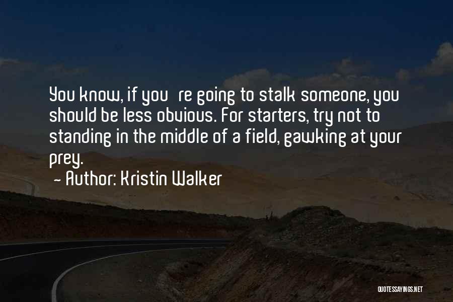 Kristin Walker Quotes: You Know, If You're Going To Stalk Someone, You Should Be Less Obvious. For Starters, Try Not To Standing In