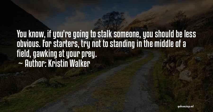 Kristin Walker Quotes: You Know, If You're Going To Stalk Someone, You Should Be Less Obvious. For Starters, Try Not To Standing In