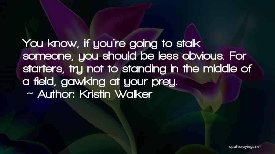 Kristin Walker Quotes: You Know, If You're Going To Stalk Someone, You Should Be Less Obvious. For Starters, Try Not To Standing In