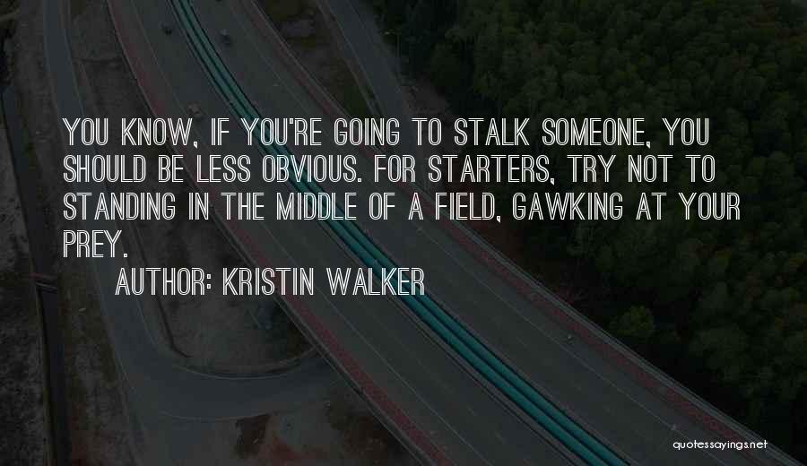 Kristin Walker Quotes: You Know, If You're Going To Stalk Someone, You Should Be Less Obvious. For Starters, Try Not To Standing In