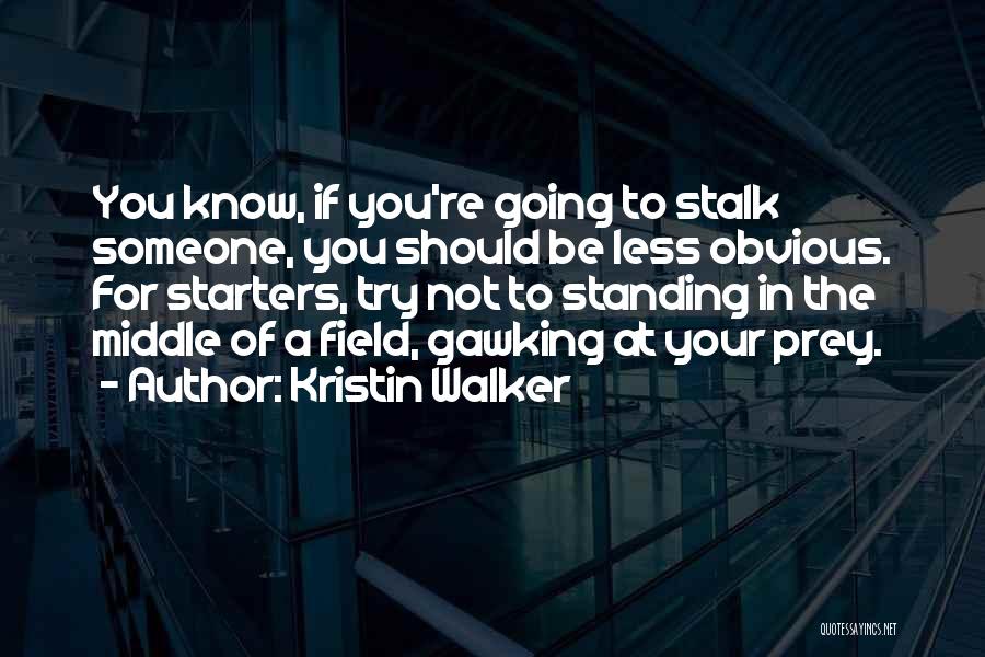 Kristin Walker Quotes: You Know, If You're Going To Stalk Someone, You Should Be Less Obvious. For Starters, Try Not To Standing In