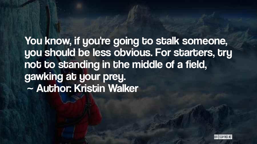 Kristin Walker Quotes: You Know, If You're Going To Stalk Someone, You Should Be Less Obvious. For Starters, Try Not To Standing In