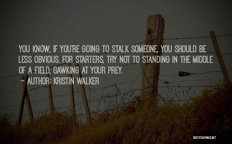 Kristin Walker Quotes: You Know, If You're Going To Stalk Someone, You Should Be Less Obvious. For Starters, Try Not To Standing In