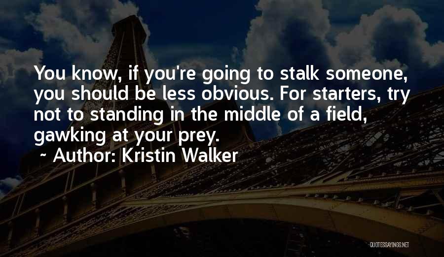 Kristin Walker Quotes: You Know, If You're Going To Stalk Someone, You Should Be Less Obvious. For Starters, Try Not To Standing In