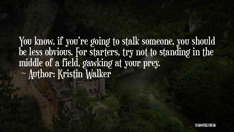 Kristin Walker Quotes: You Know, If You're Going To Stalk Someone, You Should Be Less Obvious. For Starters, Try Not To Standing In