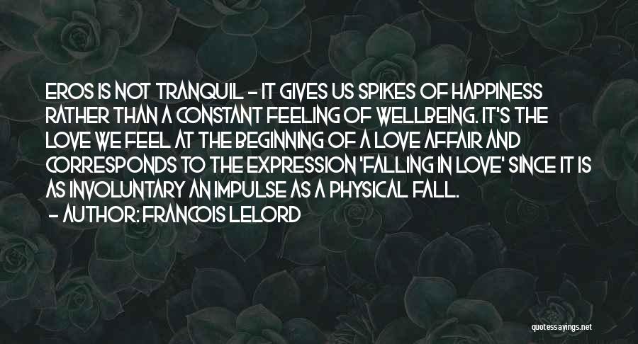 Francois Lelord Quotes: Eros Is Not Tranquil - It Gives Us Spikes Of Happiness Rather Than A Constant Feeling Of Wellbeing. It's The