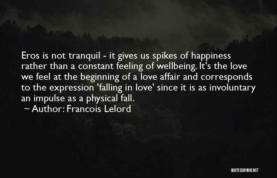Francois Lelord Quotes: Eros Is Not Tranquil - It Gives Us Spikes Of Happiness Rather Than A Constant Feeling Of Wellbeing. It's The