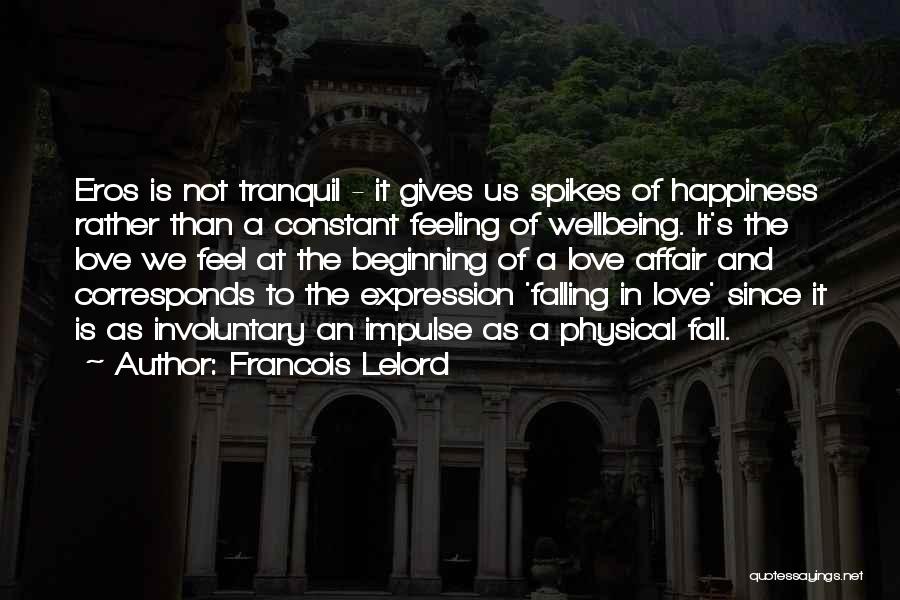 Francois Lelord Quotes: Eros Is Not Tranquil - It Gives Us Spikes Of Happiness Rather Than A Constant Feeling Of Wellbeing. It's The