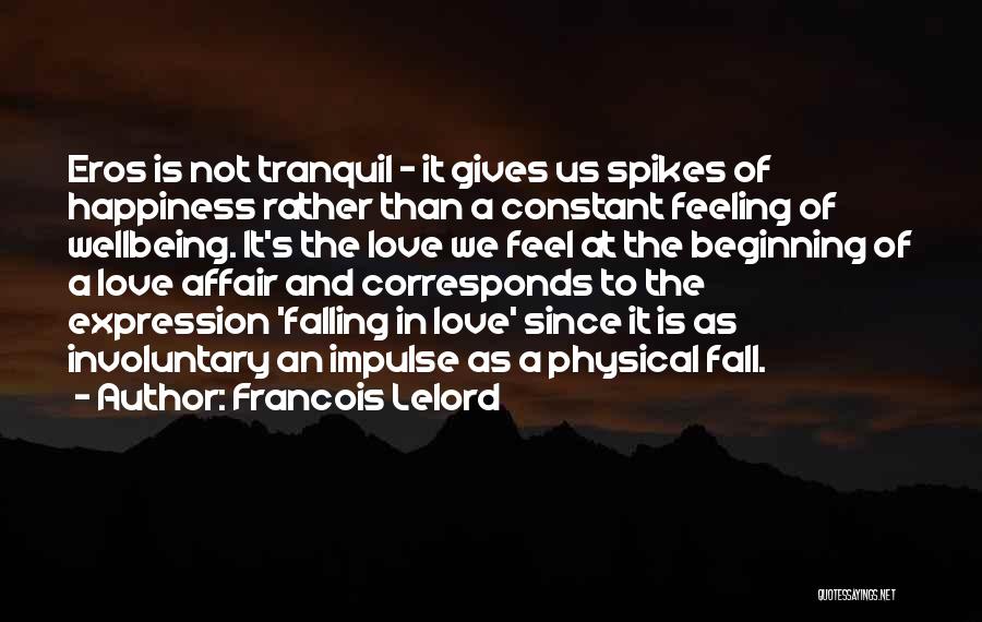 Francois Lelord Quotes: Eros Is Not Tranquil - It Gives Us Spikes Of Happiness Rather Than A Constant Feeling Of Wellbeing. It's The