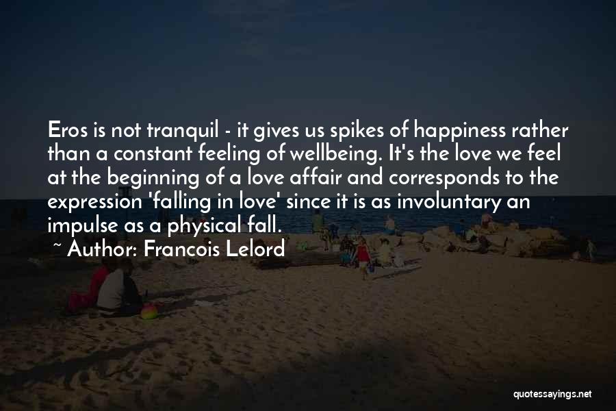 Francois Lelord Quotes: Eros Is Not Tranquil - It Gives Us Spikes Of Happiness Rather Than A Constant Feeling Of Wellbeing. It's The