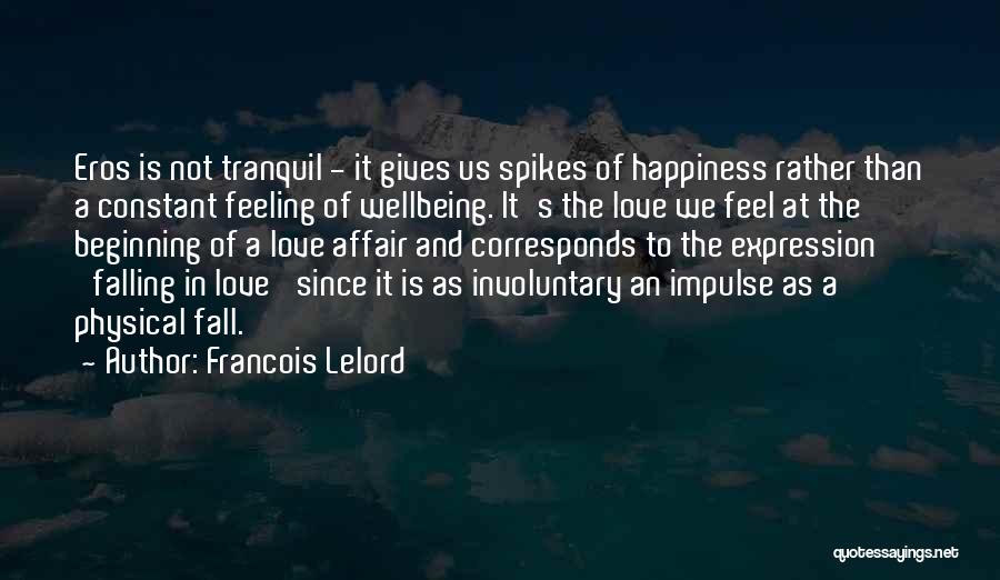 Francois Lelord Quotes: Eros Is Not Tranquil - It Gives Us Spikes Of Happiness Rather Than A Constant Feeling Of Wellbeing. It's The