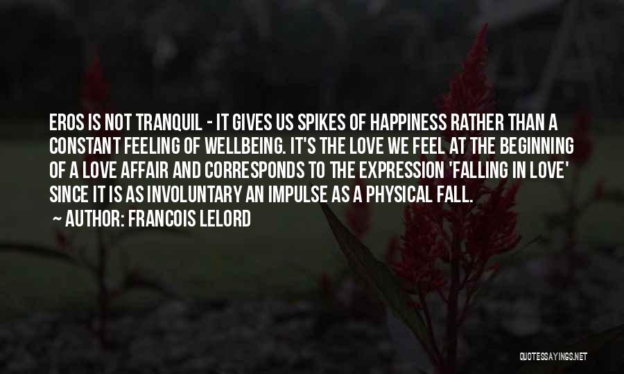 Francois Lelord Quotes: Eros Is Not Tranquil - It Gives Us Spikes Of Happiness Rather Than A Constant Feeling Of Wellbeing. It's The