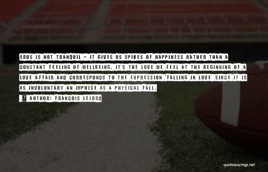 Francois Lelord Quotes: Eros Is Not Tranquil - It Gives Us Spikes Of Happiness Rather Than A Constant Feeling Of Wellbeing. It's The