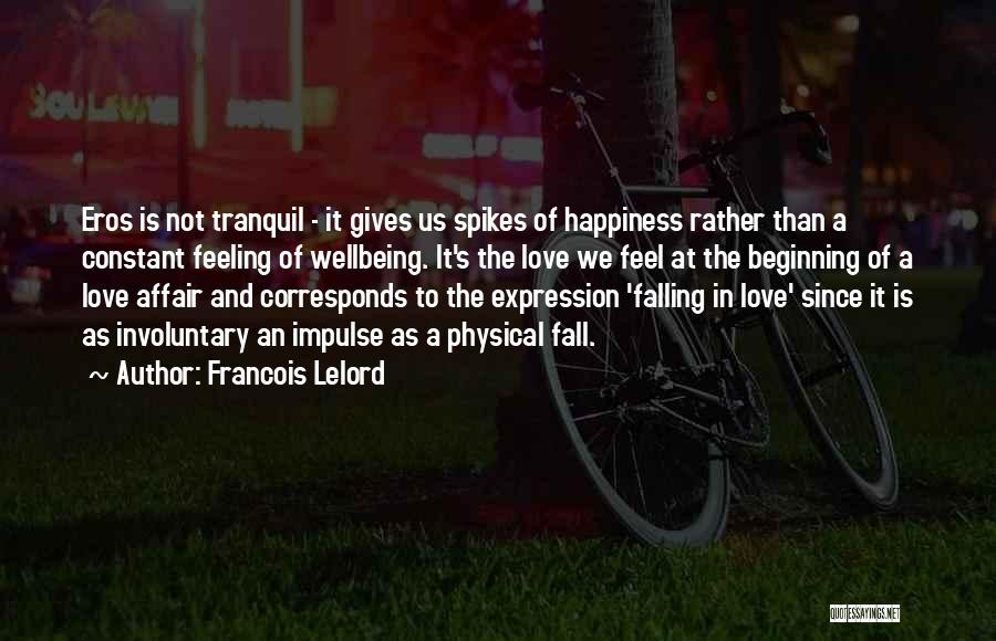 Francois Lelord Quotes: Eros Is Not Tranquil - It Gives Us Spikes Of Happiness Rather Than A Constant Feeling Of Wellbeing. It's The