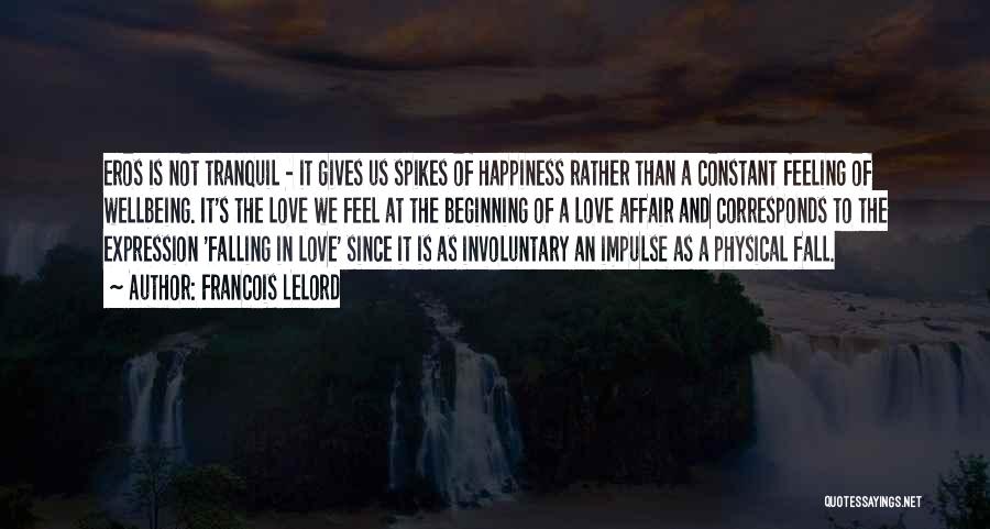 Francois Lelord Quotes: Eros Is Not Tranquil - It Gives Us Spikes Of Happiness Rather Than A Constant Feeling Of Wellbeing. It's The