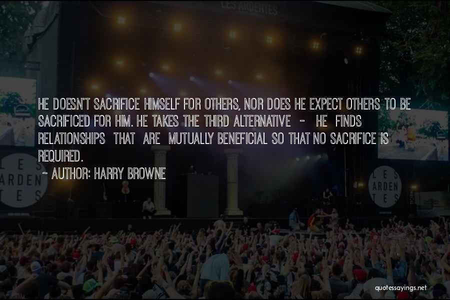 Harry Browne Quotes: He Doesn't Sacrifice Himself For Others, Nor Does He Expect Others To Be Sacrificed For Him. He Takes The Third