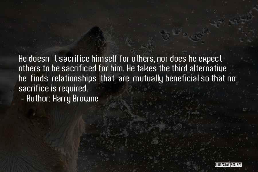 Harry Browne Quotes: He Doesn't Sacrifice Himself For Others, Nor Does He Expect Others To Be Sacrificed For Him. He Takes The Third