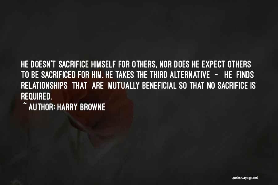 Harry Browne Quotes: He Doesn't Sacrifice Himself For Others, Nor Does He Expect Others To Be Sacrificed For Him. He Takes The Third