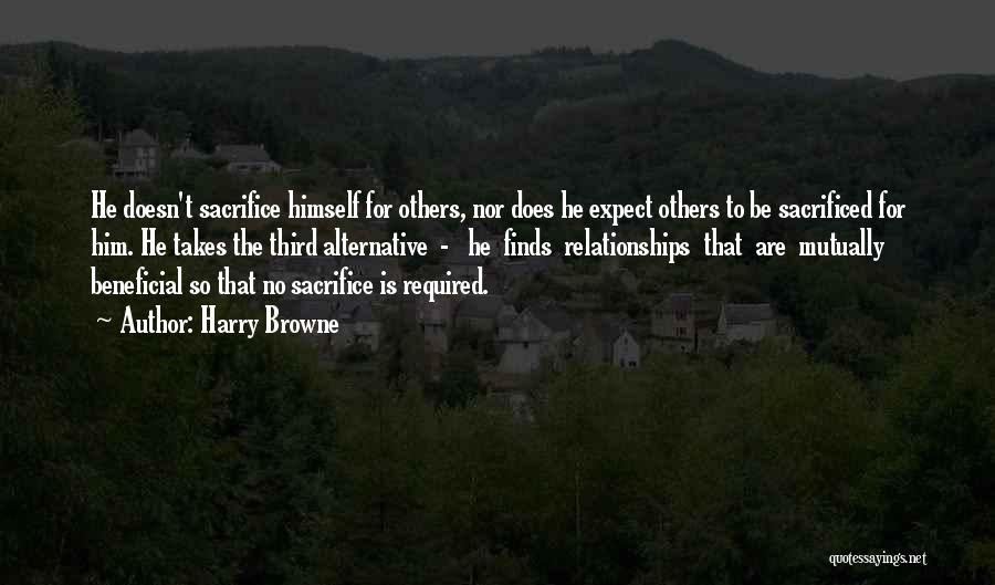 Harry Browne Quotes: He Doesn't Sacrifice Himself For Others, Nor Does He Expect Others To Be Sacrificed For Him. He Takes The Third